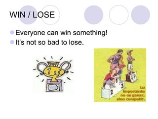 WIN / LOSE Everyone can win something! It’s not so bad to lose. 