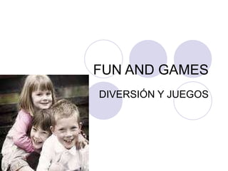 FUN AND GAMES DIVERSIÓN Y JUEGOS 
