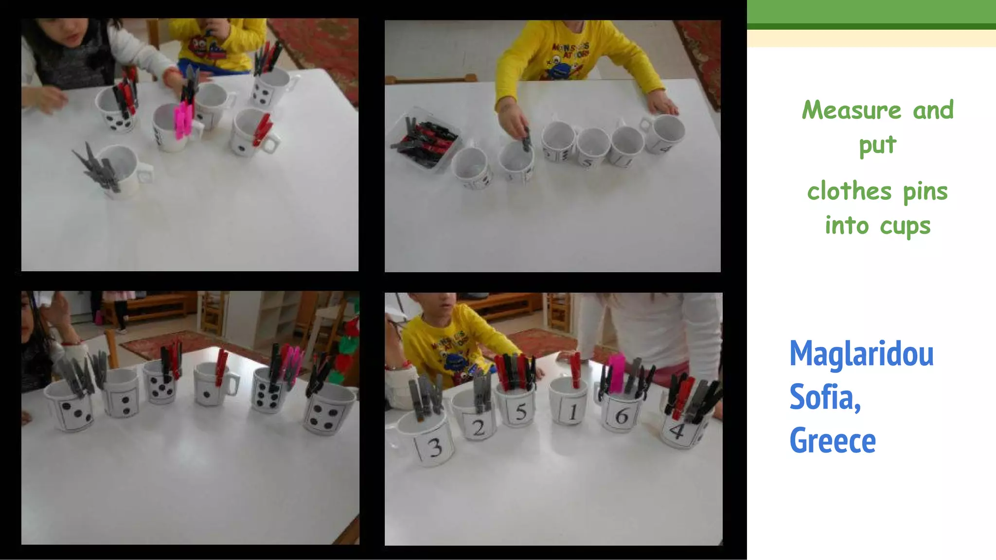 Measure and
put
clothes pins
into cups
Maglaridou
Sofia,
Greece
 