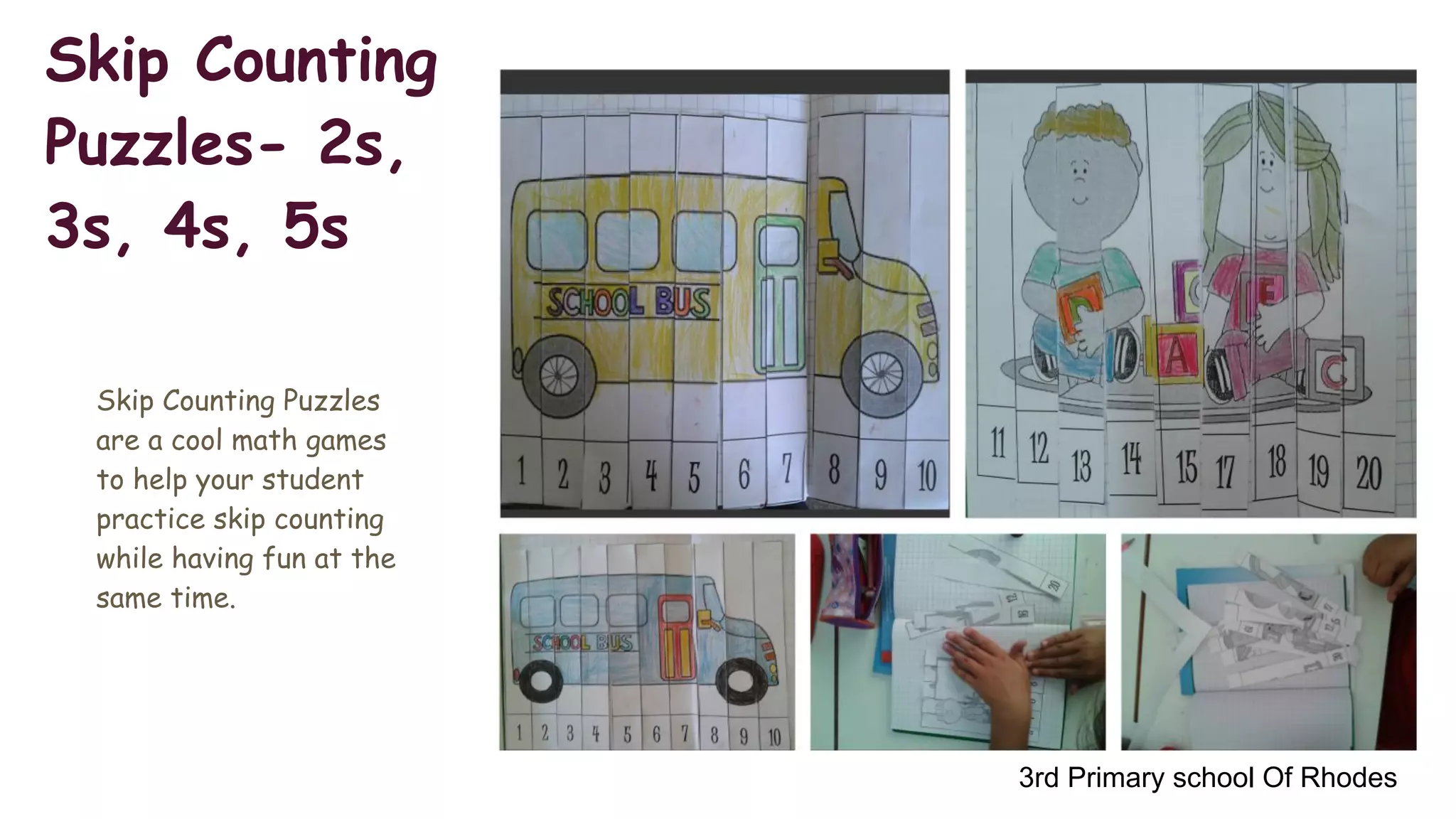 Skip Counting
Puzzles- 2s,
3s, 4s, 5s
Skip Counting Puzzles
are a cool math games
to help your student
practice skip counting
while having fun at the
same time.
3rd Primary school Of Rhodes
 
