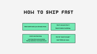 How to ship fast
Learning time accumulates
Being selective increases focus
Limit new learning


Start with tools you alrea...