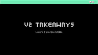 V2 Takeaways
Lessons & practiced skills.
 