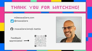 mcavaliere/emoji-battle
thank you for watching!
mikecavaliere.com
@mcavaliere
🧑🏼‍💻
Feedback

appreciated
🙏
 