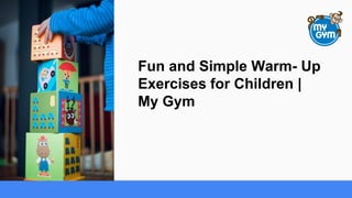 Fun and Simple Warm- Up
Exercises for Children |
My Gym
 