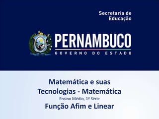 Matemática e suas
Tecnologias - Matemática
Ensino Médio, 1ª Série
Função Afim e Linear
 