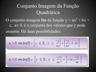 Conjunto Imagem da Função
              Quadrática
O conjunto-imagem Im da função y = ax2 + bx +
  c, a≠ 0, é o conjunto dos valores que y pode
assumir. Há duas possibilidades:
 