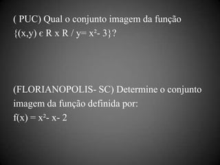 ( PUC) Qual o conjunto imagem da função
{(x,y) є R x R / y= x²- 3}?




(FLORIANOPOLIS- SC) Determine o conjunto
imagem da função definida por:
f(x) = x²- x- 2
 