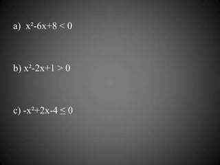 a) x²-6x+8 < 0



b) x²-2x+1 > 0



c) -x²+2x-4 ≤ 0
 