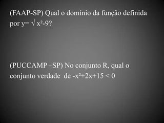(FAAP-SP) Qual o domínio da função definida
por y= √ x²-9?




(PUCCAMP –SP) No conjunto R, qual o
conjunto verdade de -x²+2x+15 < 0
 