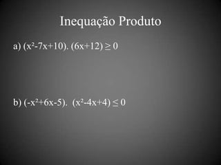 Inequação Produto
a) (x²-7x+10). (6x+12) ≥ 0




b) (-x²+6x-5). (x²-4x+4) ≤ 0
 