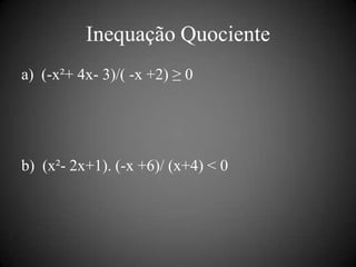 Inequação Quociente
a) (-x²+ 4x- 3)/( -x +2) ≥ 0




b) (x²- 2x+1). (-x +6)/ (x+4) < 0
 