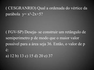 ( CESGRANRIO) Qual a ordenada do vértice da
parábola y= x²-2x+5?



( FGV-SP) Deseja- se construir um retângulo de
semiper...