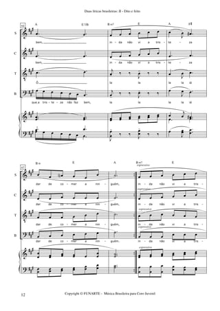&
&
V
?
&
?
##
#
###
##
#
###
###
###
S
C
T
B
64
.œ .œ
bem,
.œ .œ
bem,
.œ .œ
Ô
œ œ œ œ œ œ .œ
queIa tris te za não faz bem,
..œœ ..œœ
A E7/B
.œ .œœ œ œ œ œ œ .œ
œ œ œ œ œ œ
in da não vi a tris
œ œ œ œ œ œ
in da não vi a tris
j
œ- ‰ ‰
J
œ- ‰ ‰
la la
j
œ-
‰ ‰
J
œ- ‰ ‰
la la
œœ œœ œœ œœ œœ œœ
B m7 E
J
œ
œ
-
‰ ‰ J
œ
œ
-
‰ ‰
œ
J
œ .œ#
te za
.œ .œ
te za
œ J
œ .œ
la la iá
œ
J
œ .œ
la la iá
œ j
œ .œ#
A F#
.œ .œ
œ
J
œœ ..œ
œ
- - -
- -
- - -
&
&
V
?
&
?
###
###
##
#
###
###
##
#
..
..
..
..
..
..
S
C
T
B
67
œ œ œN œ œ œ
dar de co mer a nin
œ œ œ œ œ œ
dar de co mer a nin
œ œ œ œ œ œ
dar de co mer a nin
œ œ œ œ œ œ
dar de co mer a nin
œ
œ œœ
œœ œœ œ
œ
œ
B m E
œœ œœ œœ œœ
œœ
œœ
.˙
guém,
.˙
guém,
.˙
guém,
.˙
guém.
..˙˙
A
..˙˙
œ œ œ œ œ œ
in da não vi a tris
œ œ œ œ œ œ
in da não vi a tris
œ œ œ œ œ œ
in da não vi a tris
œ œ œ œ œ œ
in da não vi a tris
œœ œœ œœ œœ œœ œœ
B m7 E
œ
œ
œ
œ
œ
œ
œ
œ œœ œœ
espressivo
espressivo
espressivo
espressivo
espressivo
- - - -
- - - -
- - - -
- - - -
Duas líricas brasileiras: II - Dito e feito
Copyright © FUNARTE - Música Brasileira para Coro Juvenil12
 