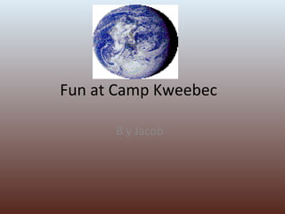 Fun at Camp Kweebec  B y Jacob  