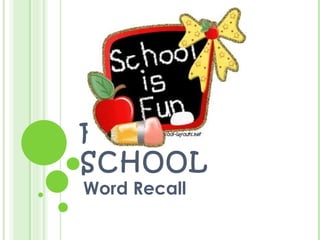 FUN AT
SCHOOL
Word Recall
 