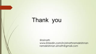 Thank you
@rsrinath
www.linkedin.com/in/srinathramakrishnan
ramakrishnan.srinath@gmail.com
 