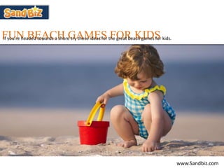 FUN BEACH GAMES FOR KIDSIf you’re headed towards a shore try these ideas for the great beach games for kids.
www.Sandbiz.com
 