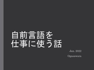 自前言語を
仕事に使う話
Jan. 2022
Ogasawara
 