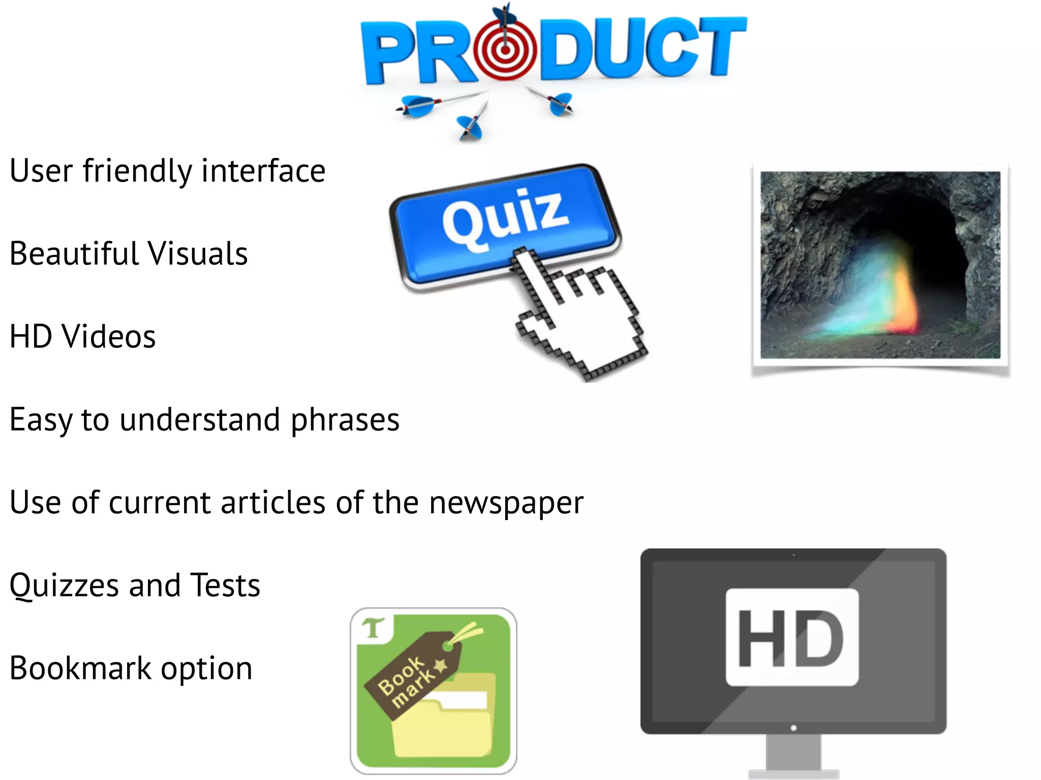 User friendly interface
Beautiful Visuals
HD Videos
Easy to understand phrases
Use of current articles of the newspaper
Quizzes and Tests
Bookmark option
 