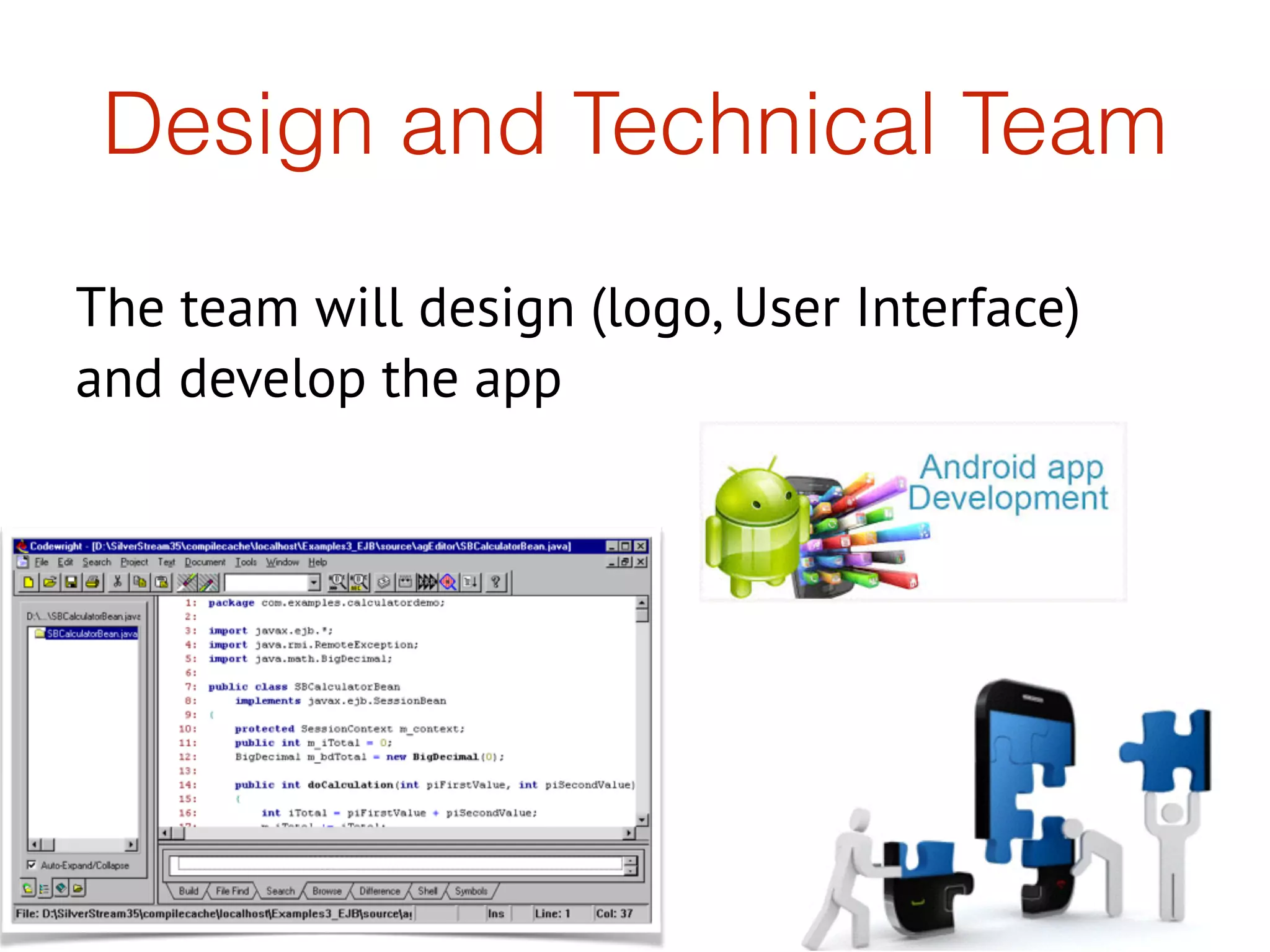 Design and Technical Team
The team will design (logo, User Interface)
and develop the app
 