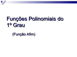 Funções Polinomiais doFunções Polinomiais do
1º Grau1º Grau
(Função Afim)(Função Afim)
 