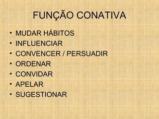 FUNÇÃO CONATIVA
• MUDAR HÁBITOS
• INFLUENCIAR
• CONVENCER / PERSUADIR
• ORDENAR
• CONVIDAR
• APELAR
• SUGESTIONAR
 
