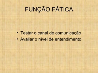 FUNÇÃO FÁTICA
• Testar o canal de comunicação
• Avaliar o nível de entendimento
 