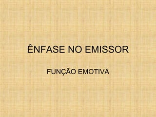 ÊNFASE NO EMISSOR
FUNÇÃO EMOTIVA
 