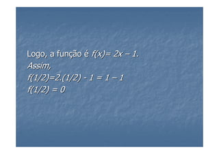 Logo, a função é f(x)= 2x – 1.
Assim,
f(1/2)=2.(1/2) - 1 = 1 – 1
f(1/2) = 0
 