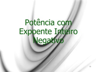 Potência com
Expoente Inteiro
Negativo
11
 