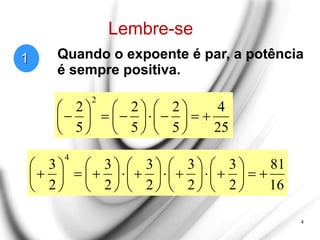 Lembre-se
25
4
5
2
5
2
5
2
2

























4
1
16
81
2
3
2
3
2
3
2
3
2
3
4









































Quando o expoente é par, a potência
é sempre positiva.
 