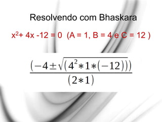 Resolvendo com Bhaskara
x2+ 4x -12 = 0 (A = 1, B = 4 e C = 12 )
 