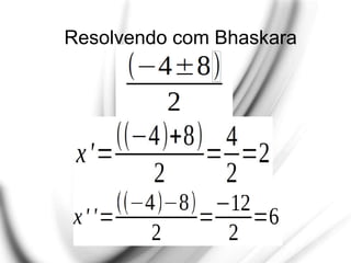 Resolvendo com Bhaskara
 