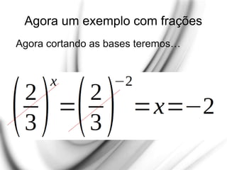 Agora um exemplo com frações
Agora cortando as bases teremos…
 