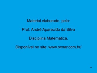 68
Material elaborado pelo:
Prof. André Aparecido da Silva
Disciplina Matemática.
Disponível no site: www.oxnar.com.br/
 