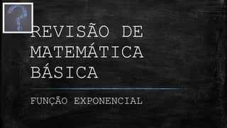 REVISÃO DE
MATEMÁTICA
BÁSICA
FUNÇÃO EXPONENCIAL
 