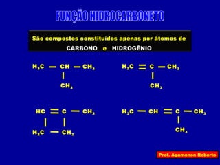 São compostos constituídos apenas por átomos de
             CARBONO   e   HIDROGÊNIO


H 3C    CH      CH 3         H 2C   C       CH 3


        CH 3                        CH 3



 HC      C      CH 3         H 3C   CH         C      CH 3


H 2C     CH 2                                  CH 3



                                         Prof. Agamenon Roberto
 