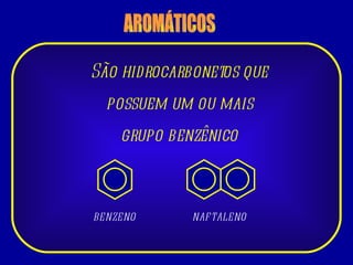 AROMÁTICOS São hidrocarbonetos que possuem um ou mais grupo benzênico NAFTALENO BENZENO 
