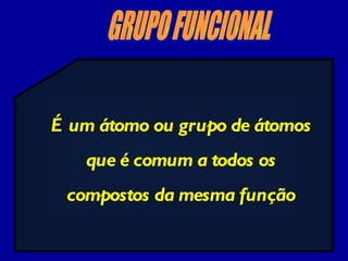 GRUPO FUNCIONAL É um átomo ou grupo de átomos que é comum a todos os compostos da mesma função 