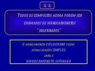 Todos os compostos acima podem ser chamados de hidrocarbonetos “insaturados”  4 4 O hidrocarboneto  CICLOEXANO  possui  apenas ligações  SIMPLES ,  então é HIDROCARBONETO SATURADO 