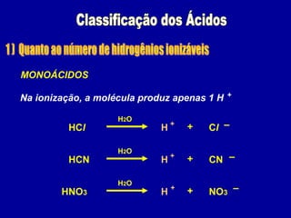HCl ClH + –+
H2O
MONOÁCIDOS
Na ionização, a molécula produz apenas 1 H
HCN CNH + –+
H2O
HNO3 NO3H + –+
H2O
+
 