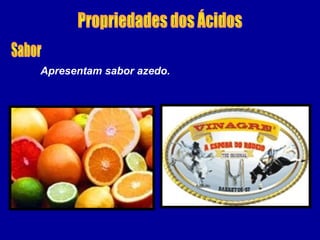 Apresentam sabor azedo.
 