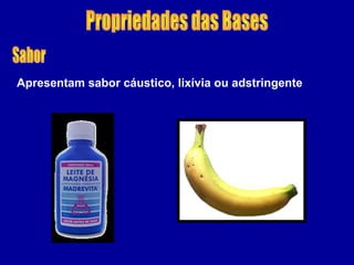 Apresentam sabor cáustico, lixívia ou adstringente
 