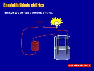 Em solução conduz a corrente elétrica.
Prof. VINICIUS SILVA
 