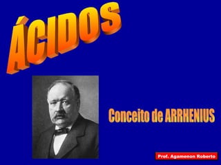 ÁCIDOS Conceito de ARRHENIUS Prof. Agamenon Roberto 