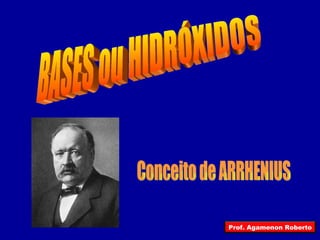BASES ou HIDRÓXIDOS Conceito de ARRHENIUS Prof. Agamenon Roberto 
