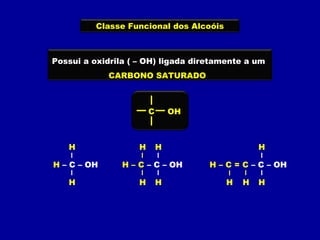 Classe Funcional dos Alcoóis
Possui a oxidrila ( – OH) ligada diretamente a um
CARBONO SATURADO
C OH
H – C – OH
H
H
H – C – C – OH
H
H
H
H
H – C = C – C – OH
HH H
H
 