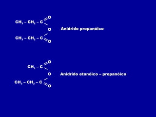 Anidrido propanóico
Anidrido etanóico – propanóico
CH3 – CH2 – C
O
O
OCH3 – CH2 – C
CH3 – C
O
O
OCH3 – CH2 – C
 