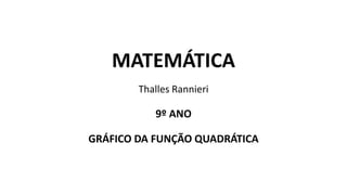 MATEMÁTICA
Thalles Rannieri
9º ANO
GRÁFICO DA FUNÇÃO QUADRÁTICA
 