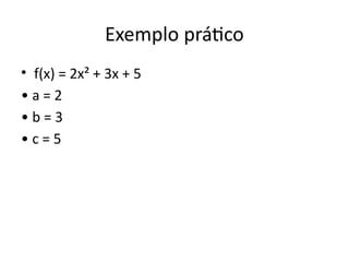 Exemplo prático
• f(x) = 2x² + 3x + 5
• a = 2
• b = 3
• c = 5
 